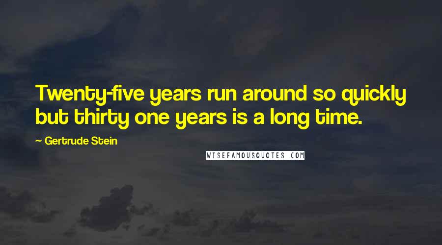 Gertrude Stein Quotes: Twenty-five years run around so quickly but thirty one years is a long time.