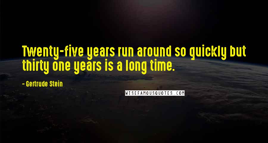 Gertrude Stein Quotes: Twenty-five years run around so quickly but thirty one years is a long time.