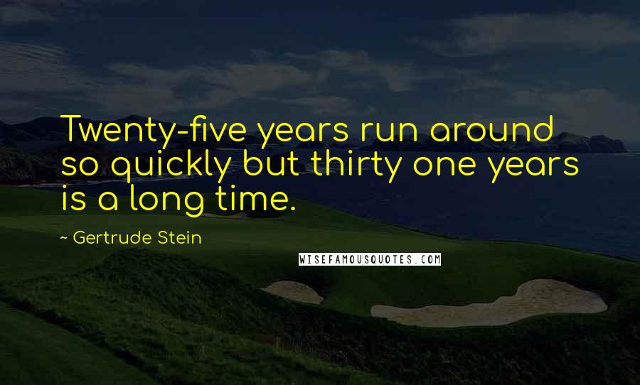Gertrude Stein Quotes: Twenty-five years run around so quickly but thirty one years is a long time.