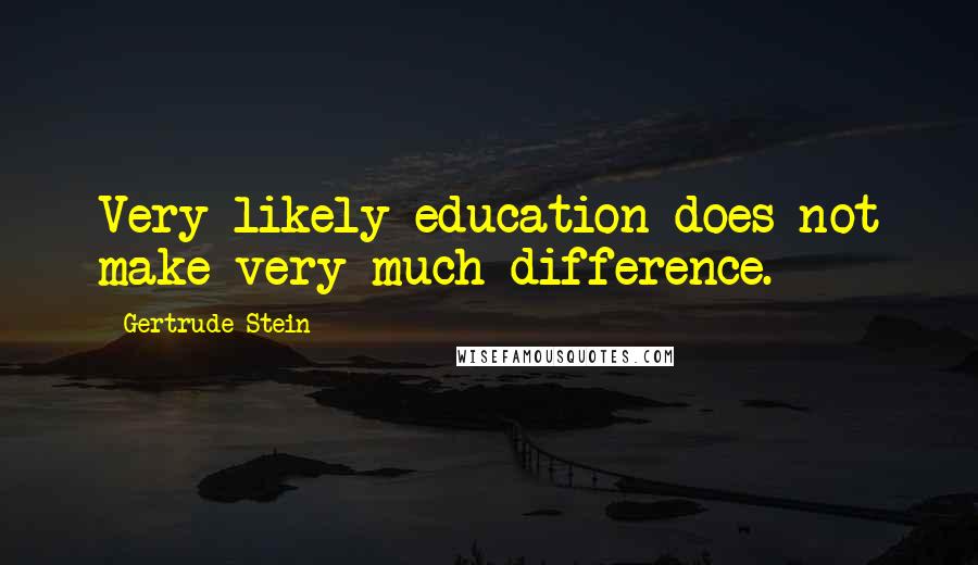 Gertrude Stein Quotes: Very likely education does not make very much difference.