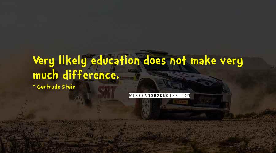 Gertrude Stein Quotes: Very likely education does not make very much difference.