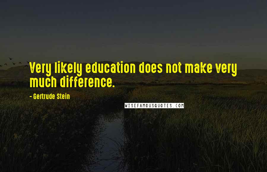 Gertrude Stein Quotes: Very likely education does not make very much difference.