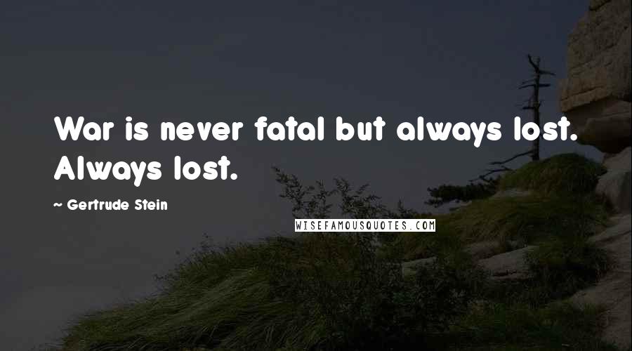 Gertrude Stein Quotes: War is never fatal but always lost. Always lost.