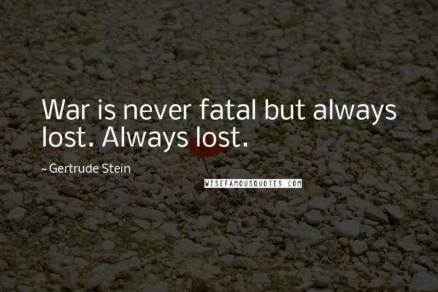 Gertrude Stein Quotes: War is never fatal but always lost. Always lost.