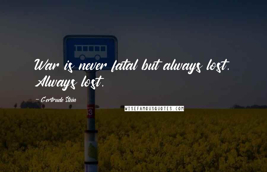 Gertrude Stein Quotes: War is never fatal but always lost. Always lost.