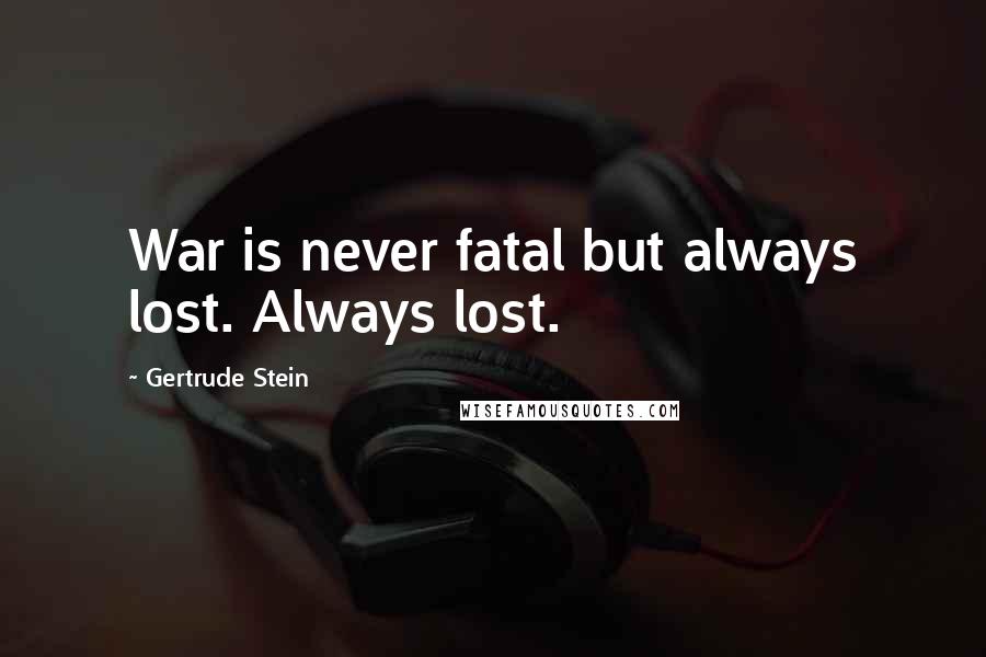 Gertrude Stein Quotes: War is never fatal but always lost. Always lost.