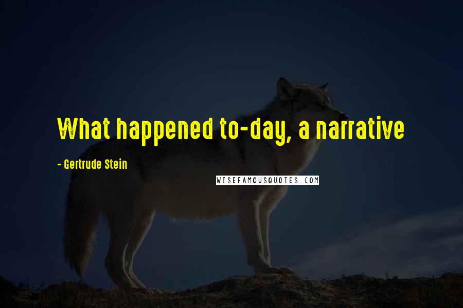 Gertrude Stein Quotes: What happened to-day, a narrative