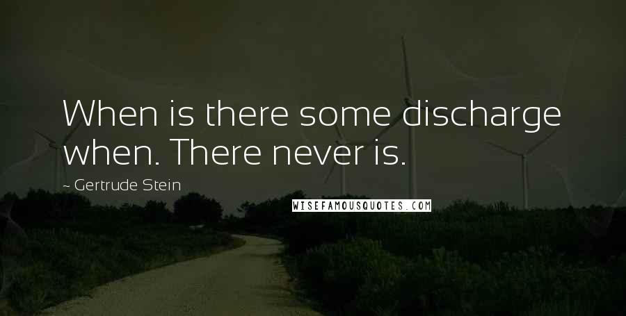 Gertrude Stein Quotes: When is there some discharge when. There never is.