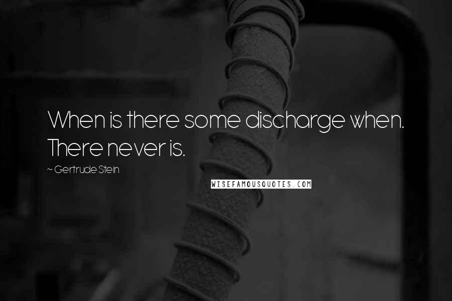 Gertrude Stein Quotes: When is there some discharge when. There never is.