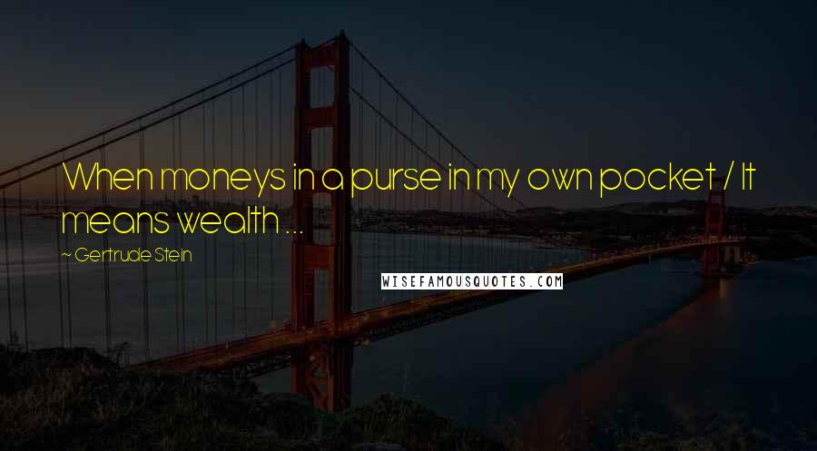 Gertrude Stein Quotes: When moneys in a purse in my own pocket / It means wealth ...