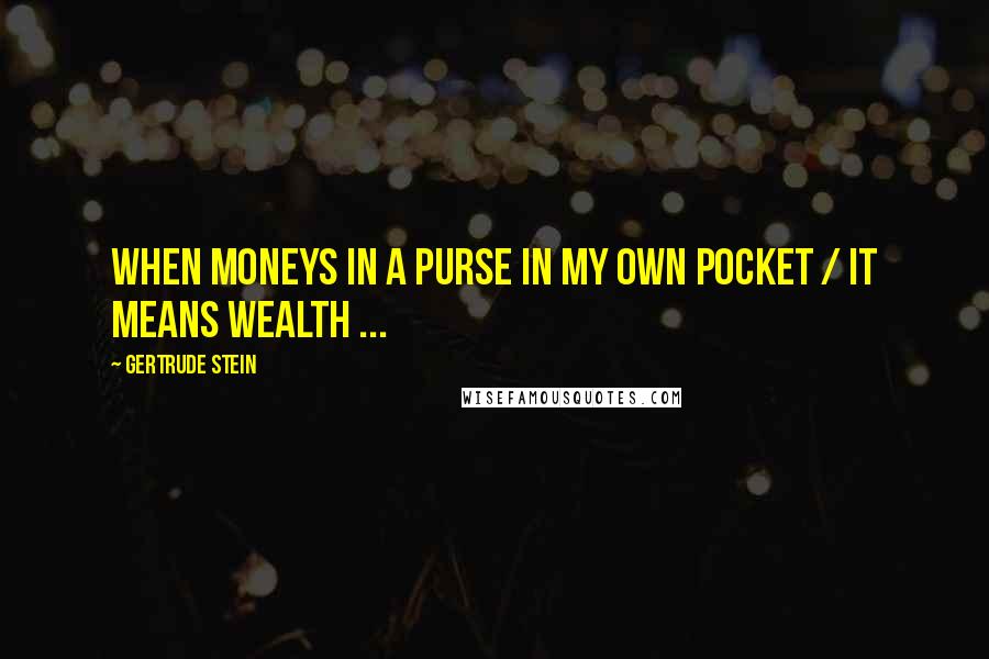 Gertrude Stein Quotes: When moneys in a purse in my own pocket / It means wealth ...