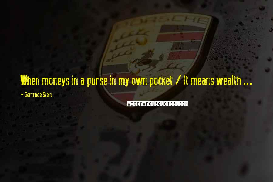 Gertrude Stein Quotes: When moneys in a purse in my own pocket / It means wealth ...