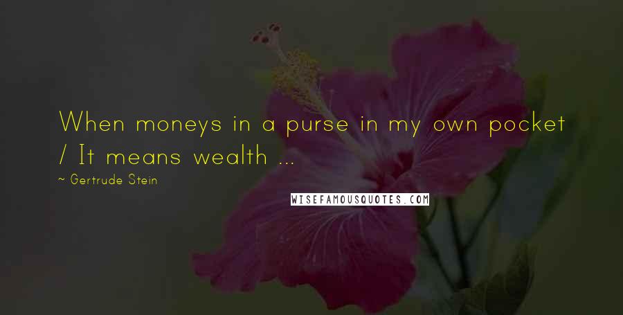 Gertrude Stein Quotes: When moneys in a purse in my own pocket / It means wealth ...
