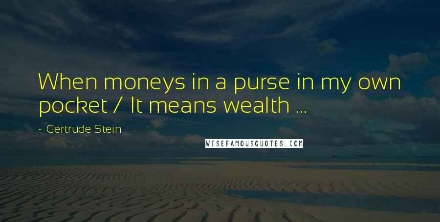 Gertrude Stein Quotes: When moneys in a purse in my own pocket / It means wealth ...