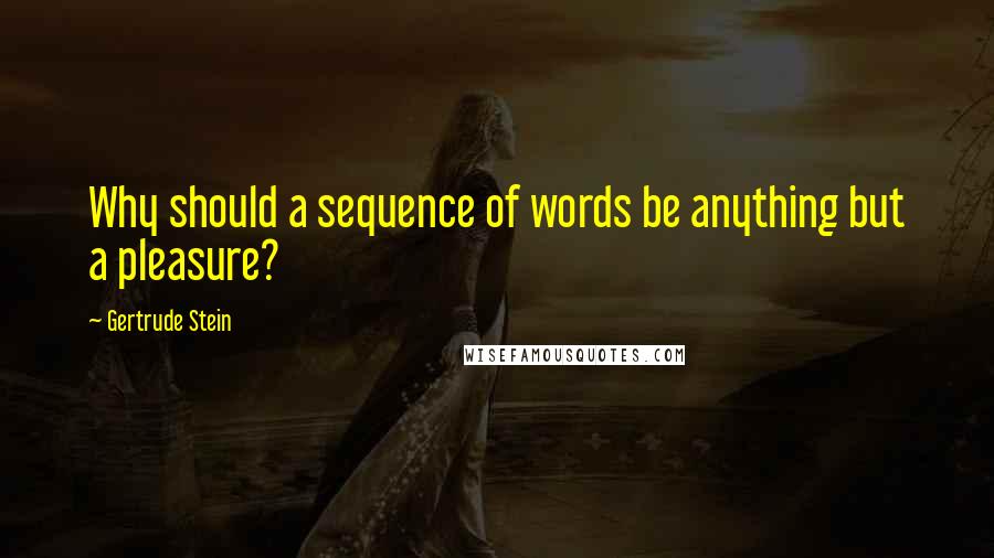 Gertrude Stein Quotes: Why should a sequence of words be anything but a pleasure?