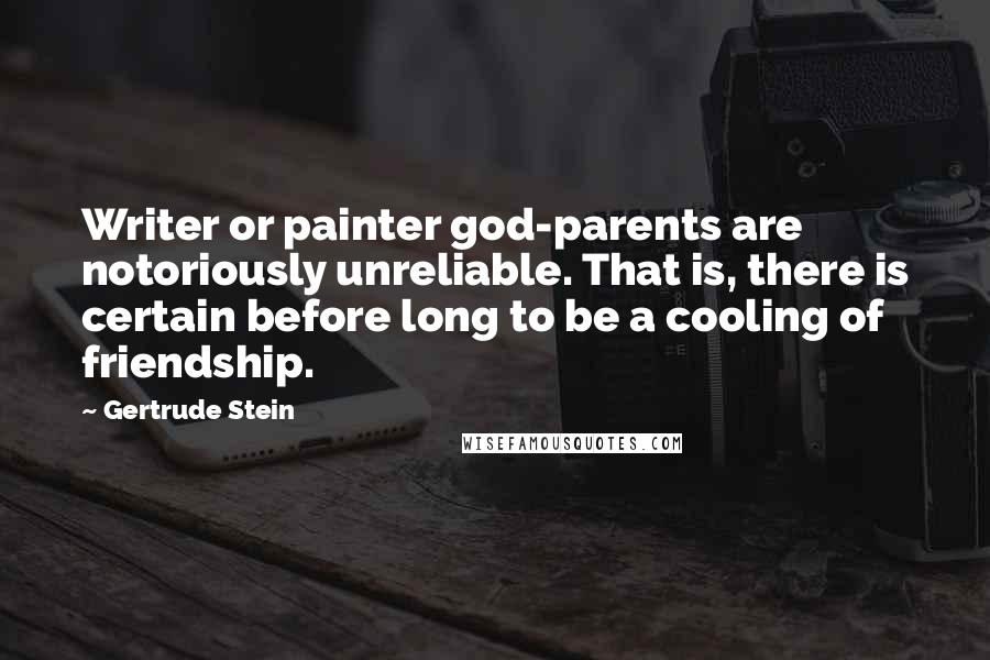 Gertrude Stein Quotes: Writer or painter god-parents are notoriously unreliable. That is, there is certain before long to be a cooling of friendship.