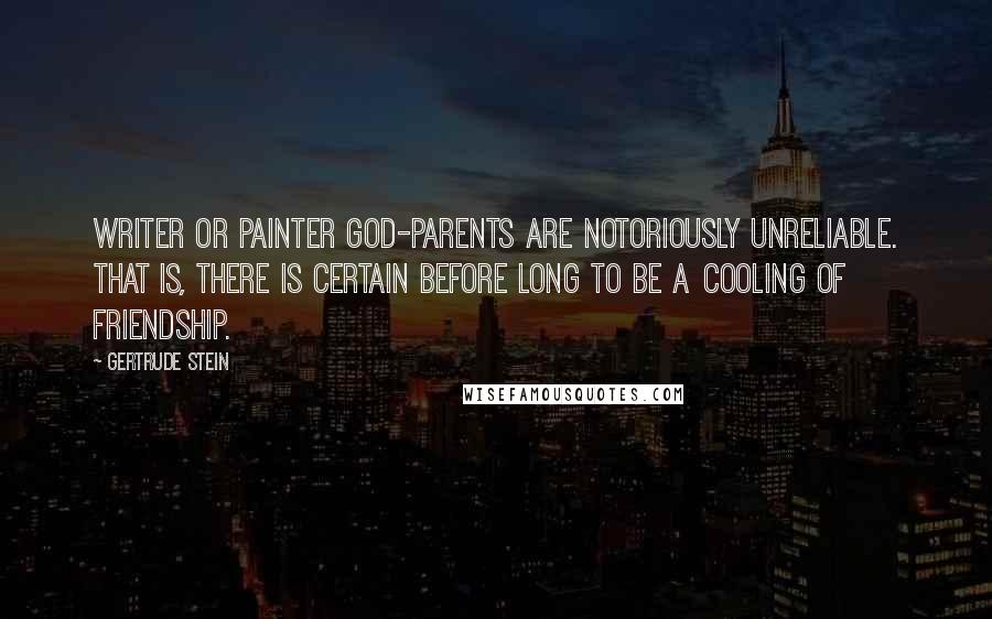 Gertrude Stein Quotes: Writer or painter god-parents are notoriously unreliable. That is, there is certain before long to be a cooling of friendship.