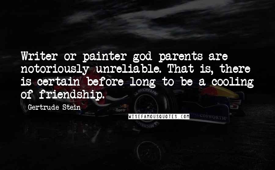 Gertrude Stein Quotes: Writer or painter god-parents are notoriously unreliable. That is, there is certain before long to be a cooling of friendship.