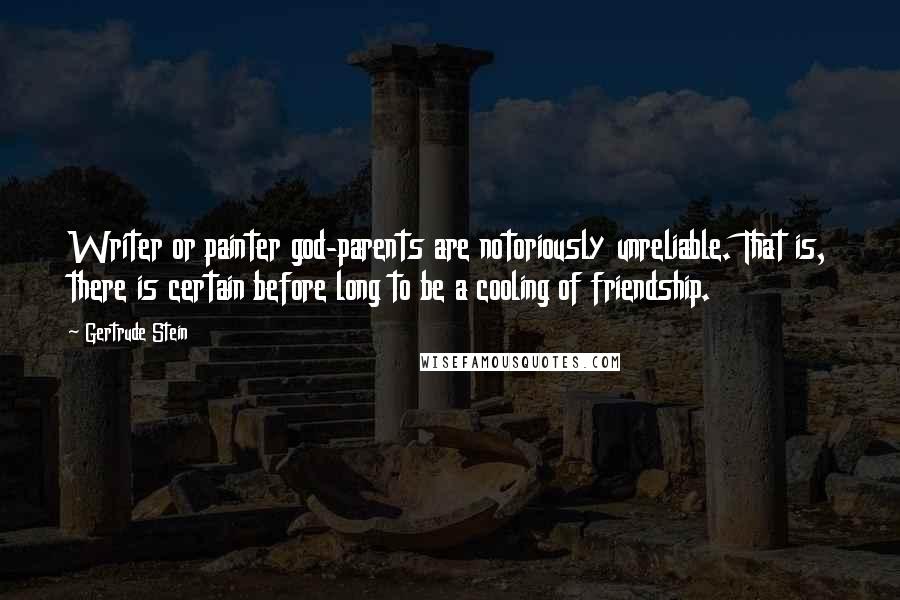 Gertrude Stein Quotes: Writer or painter god-parents are notoriously unreliable. That is, there is certain before long to be a cooling of friendship.