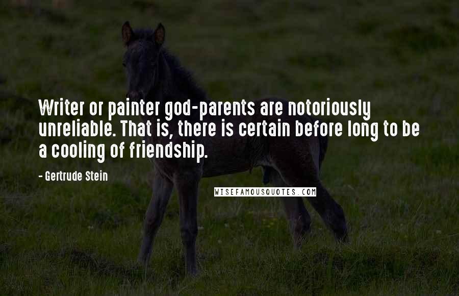 Gertrude Stein Quotes: Writer or painter god-parents are notoriously unreliable. That is, there is certain before long to be a cooling of friendship.