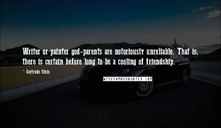 Gertrude Stein Quotes: Writer or painter god-parents are notoriously unreliable. That is, there is certain before long to be a cooling of friendship.