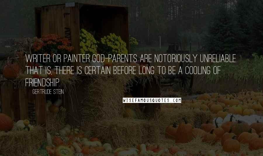 Gertrude Stein Quotes: Writer or painter god-parents are notoriously unreliable. That is, there is certain before long to be a cooling of friendship.