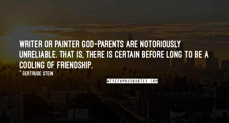 Gertrude Stein Quotes: Writer or painter god-parents are notoriously unreliable. That is, there is certain before long to be a cooling of friendship.