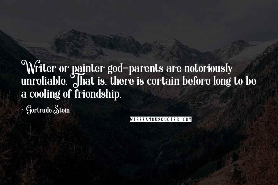 Gertrude Stein Quotes: Writer or painter god-parents are notoriously unreliable. That is, there is certain before long to be a cooling of friendship.