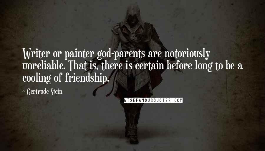 Gertrude Stein Quotes: Writer or painter god-parents are notoriously unreliable. That is, there is certain before long to be a cooling of friendship.