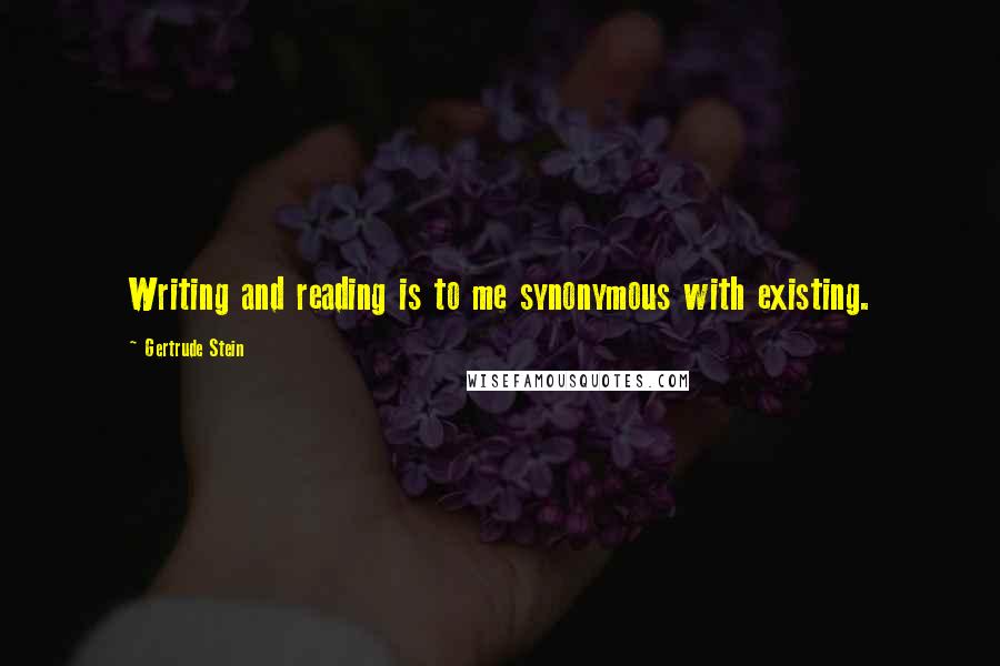 Gertrude Stein Quotes: Writing and reading is to me synonymous with existing.