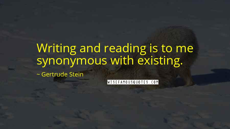 Gertrude Stein Quotes: Writing and reading is to me synonymous with existing.