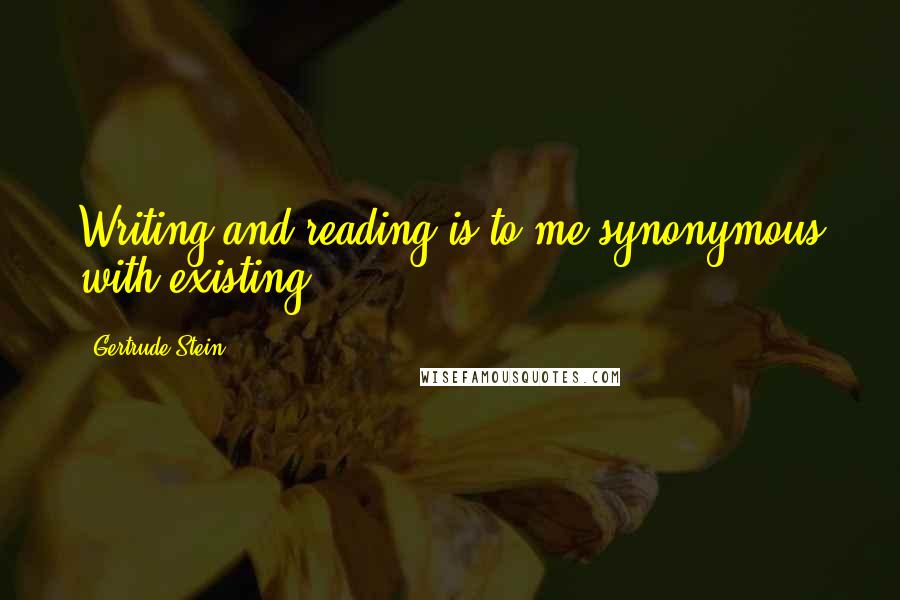 Gertrude Stein Quotes: Writing and reading is to me synonymous with existing.