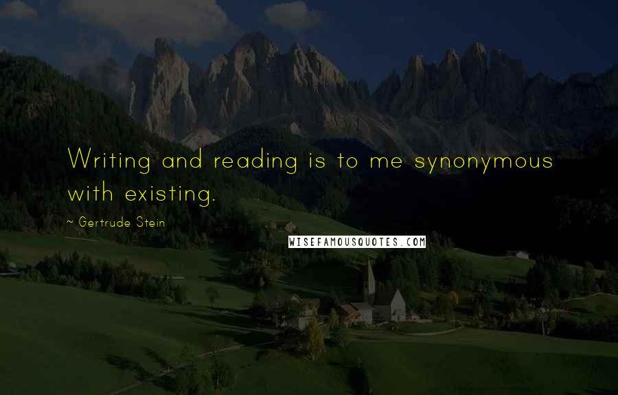 Gertrude Stein Quotes: Writing and reading is to me synonymous with existing.