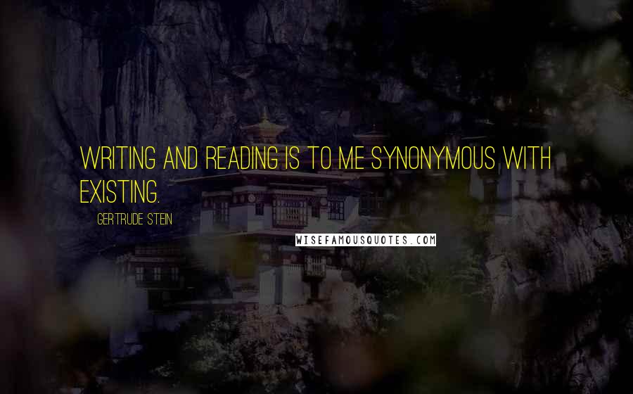 Gertrude Stein Quotes: Writing and reading is to me synonymous with existing.