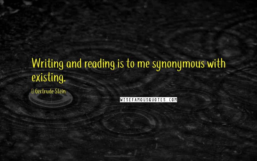 Gertrude Stein Quotes: Writing and reading is to me synonymous with existing.