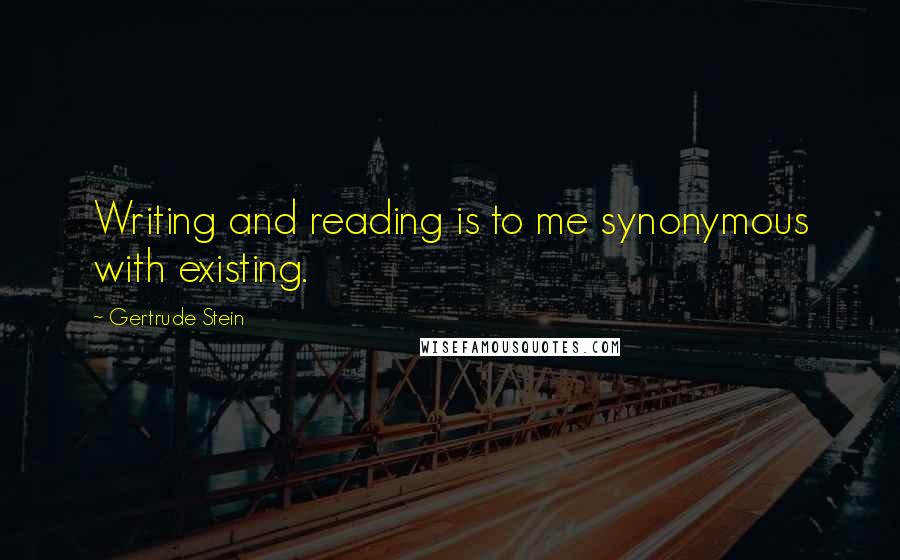 Gertrude Stein Quotes: Writing and reading is to me synonymous with existing.