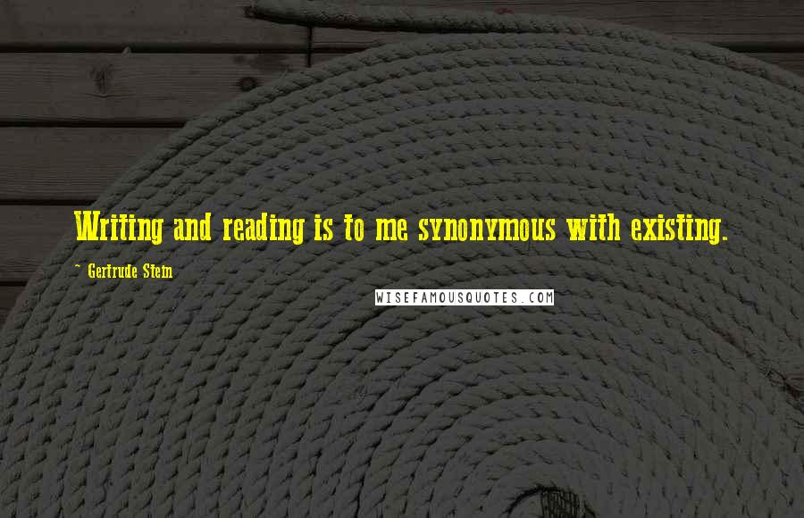 Gertrude Stein Quotes: Writing and reading is to me synonymous with existing.