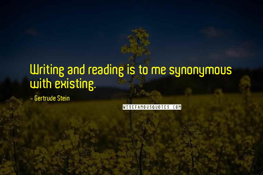 Gertrude Stein Quotes: Writing and reading is to me synonymous with existing.