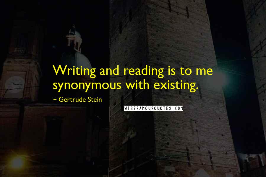 Gertrude Stein Quotes: Writing and reading is to me synonymous with existing.