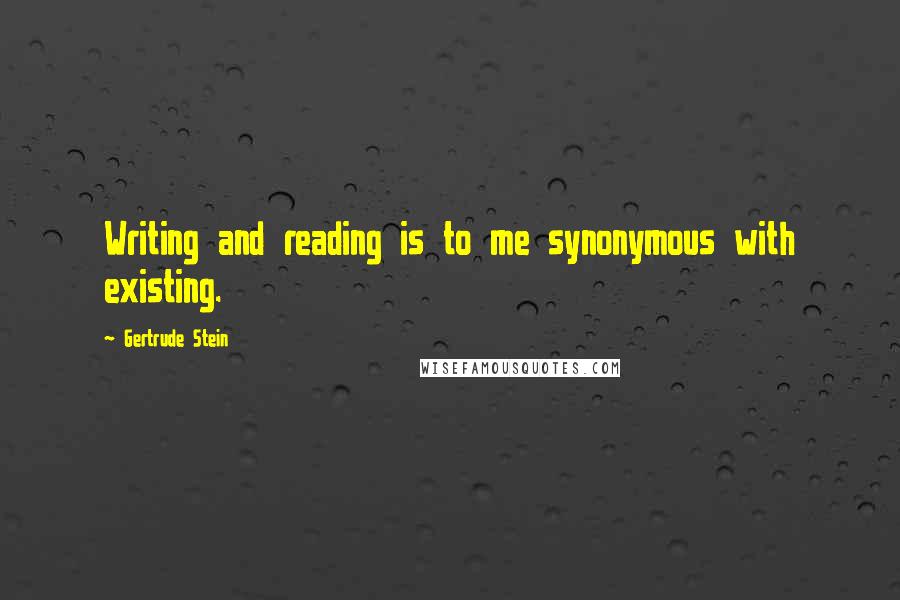 Gertrude Stein Quotes: Writing and reading is to me synonymous with existing.