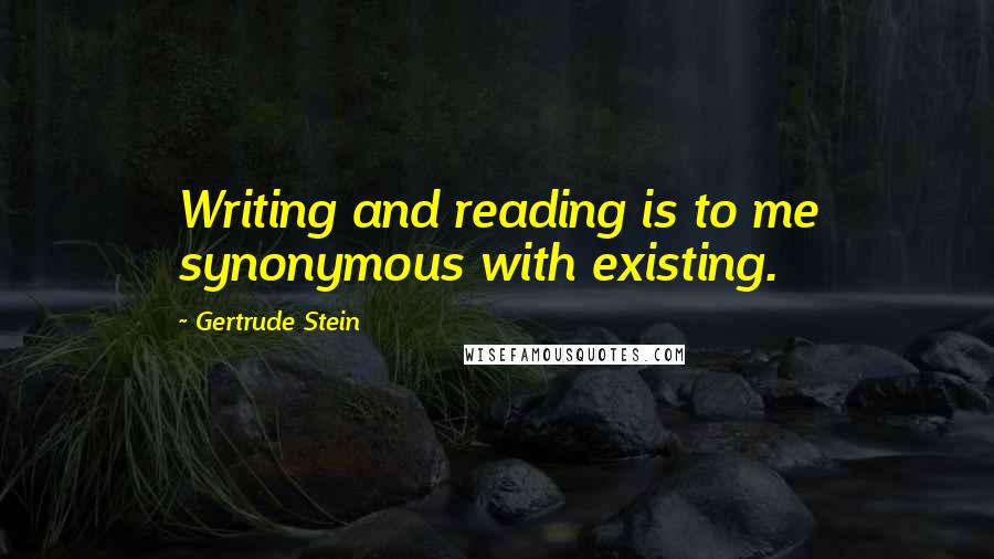 Gertrude Stein Quotes: Writing and reading is to me synonymous with existing.