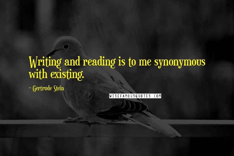 Gertrude Stein Quotes: Writing and reading is to me synonymous with existing.