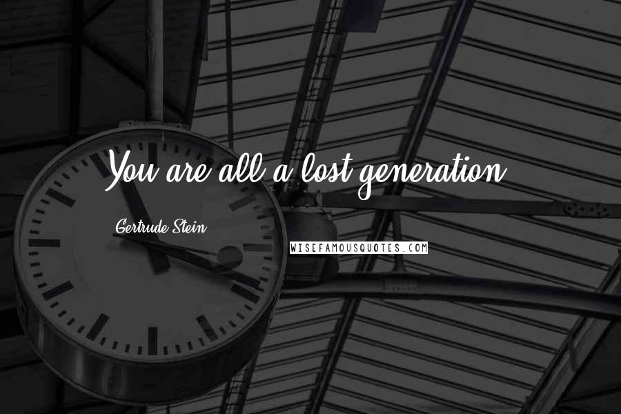 Gertrude Stein Quotes: You are all a lost generation.