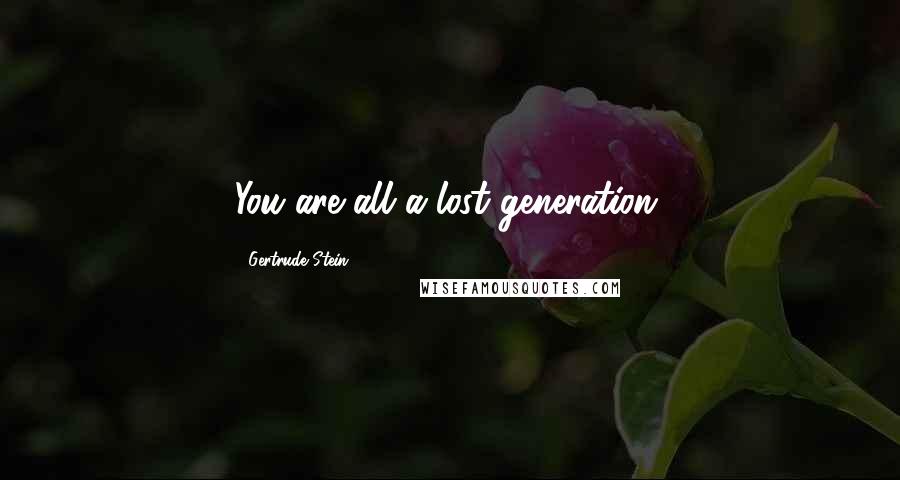 Gertrude Stein Quotes: You are all a lost generation.