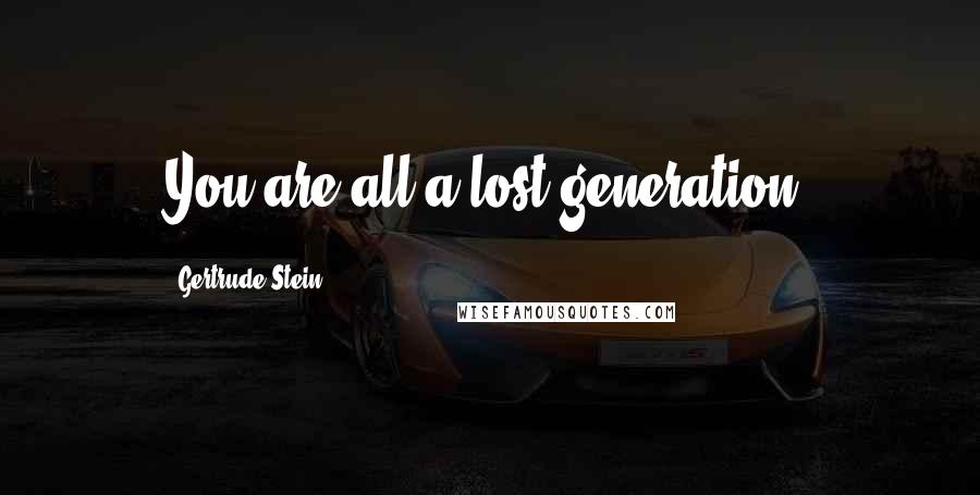 Gertrude Stein Quotes: You are all a lost generation.