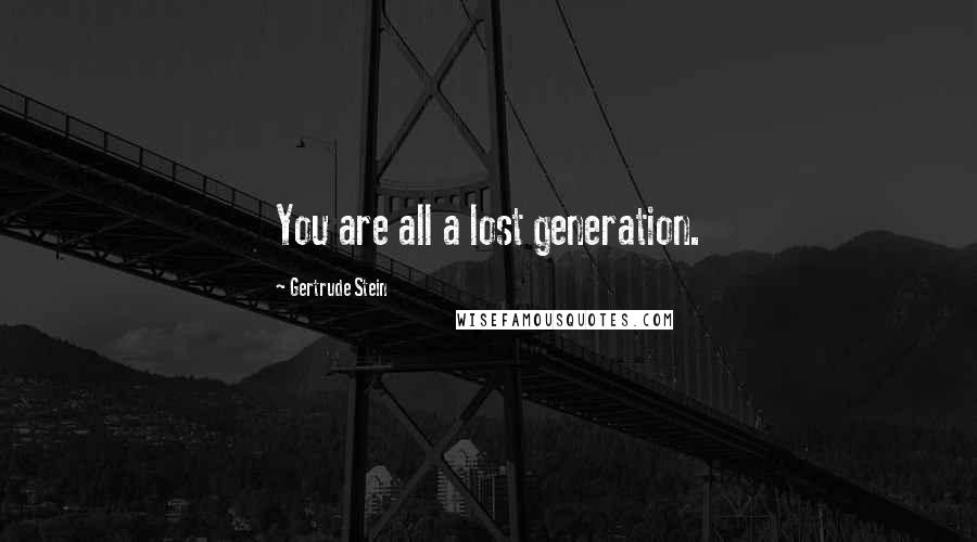 Gertrude Stein Quotes: You are all a lost generation.