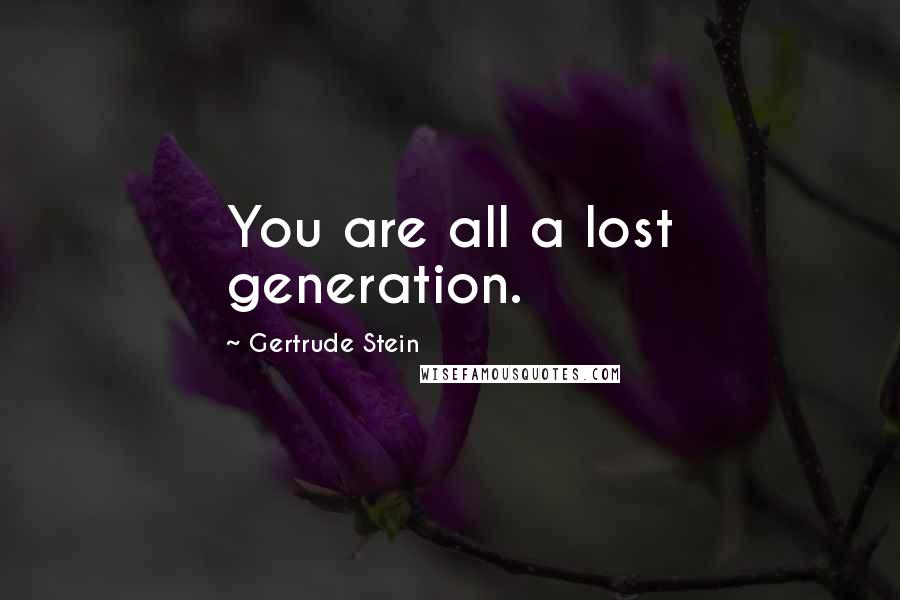 Gertrude Stein Quotes: You are all a lost generation.