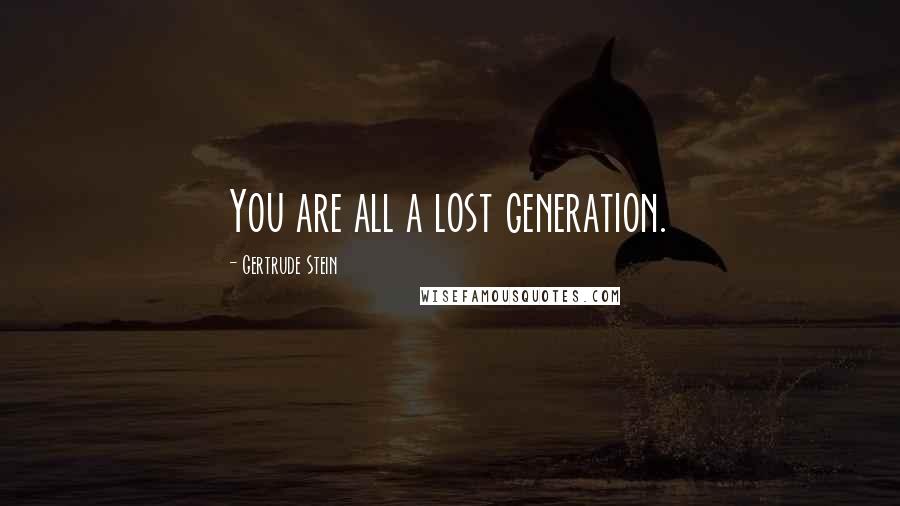 Gertrude Stein Quotes: You are all a lost generation.