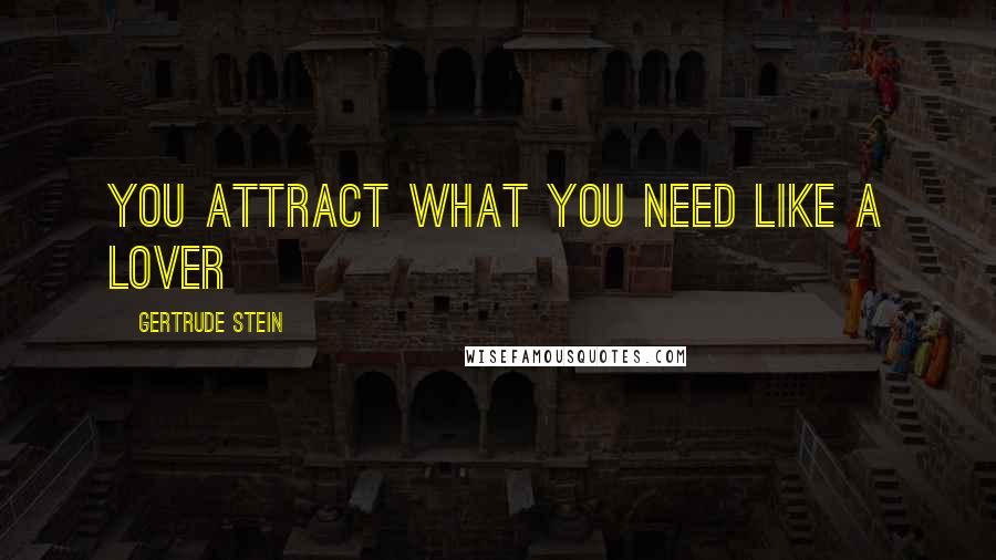 Gertrude Stein Quotes: You attract what you need like a lover