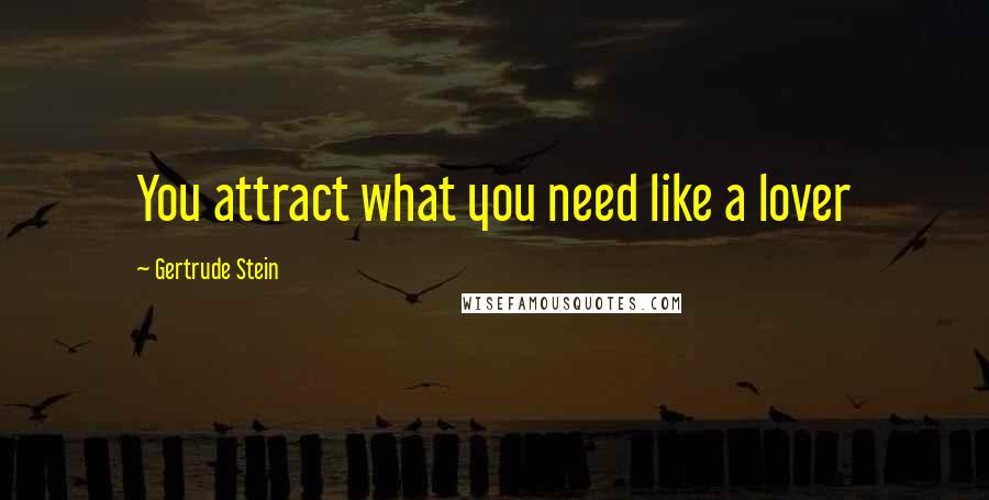 Gertrude Stein Quotes: You attract what you need like a lover